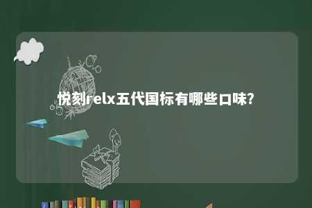 悦刻relx五代国标有哪些口味？ 